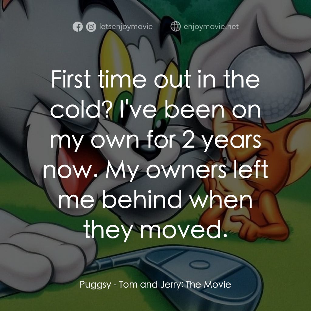 湯姆貓與傑利鼠大電影電影對白：Puggsy: First time out in the cold? I've been on my own for 2 years now. My owner