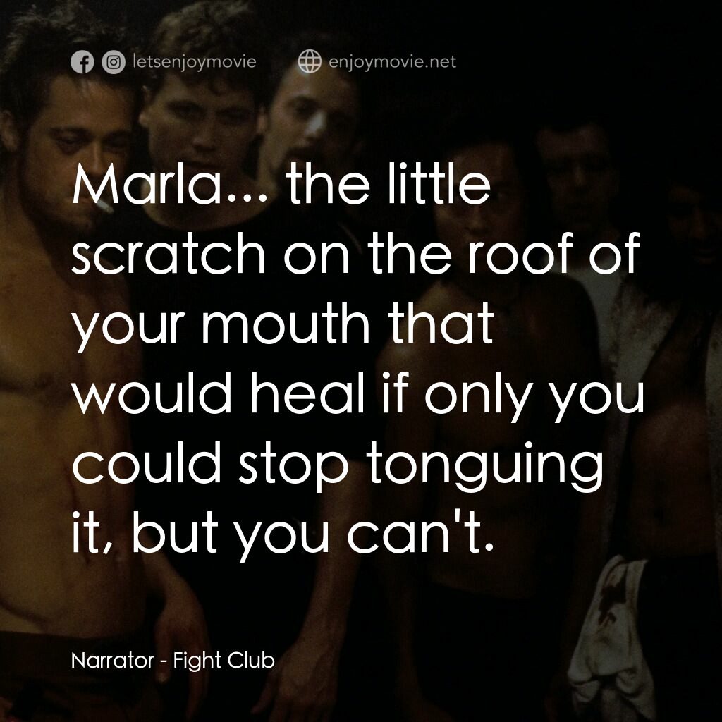 鬥陣俱樂部電影對白：Narrator:  Marla... the little scratch on the roof of your mouth that would heal 