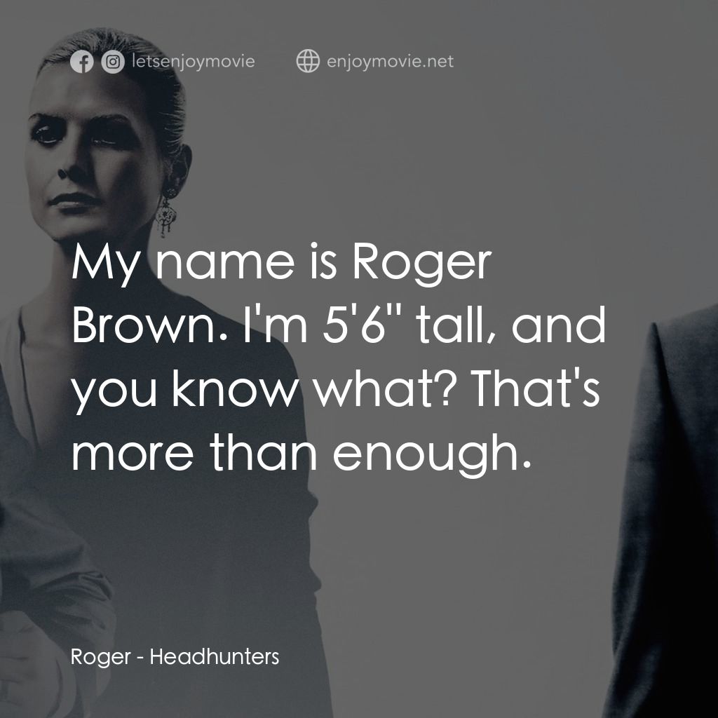 獵頭遊戲經典對白：Roger: My name is Roger Brown. I'm 5'6" tall, and you know what? That's more than en
