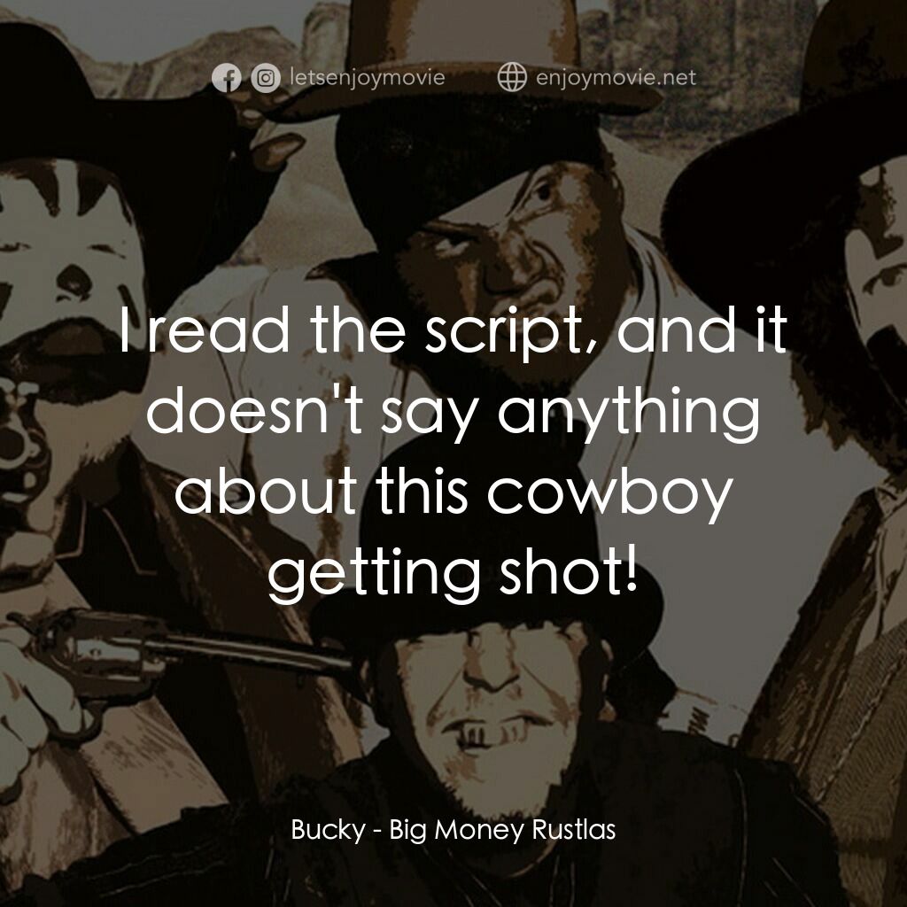 Big Money Rustlas電影對白：Bucky:  I read the script, and it doesn't say anything about this cowboy getting 