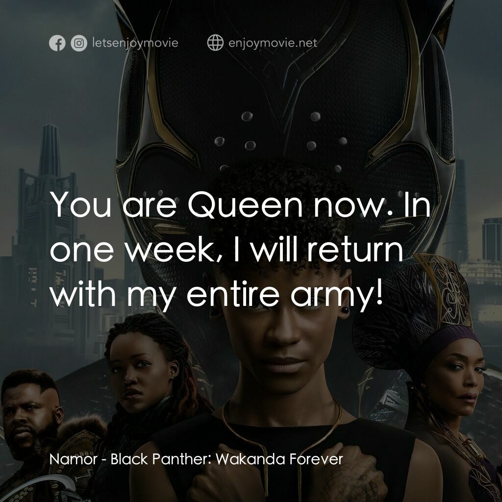 黑豹2：瓦干達萬歲電影對白：Namor:  You are Queen now. In one week, I will return with my entire army!