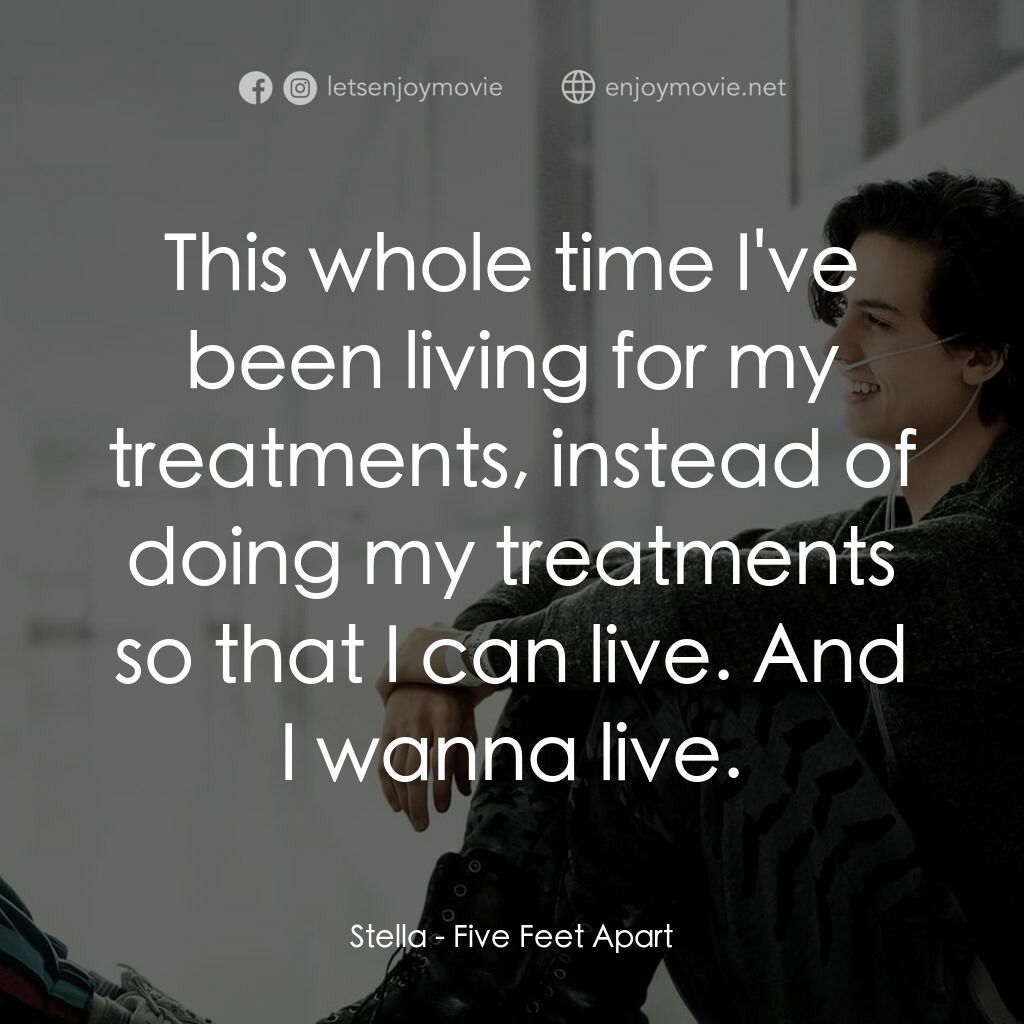 愛上觸不到的你電影對白：Stella:  This whole time I've been living for my treatments, instead of doing my 