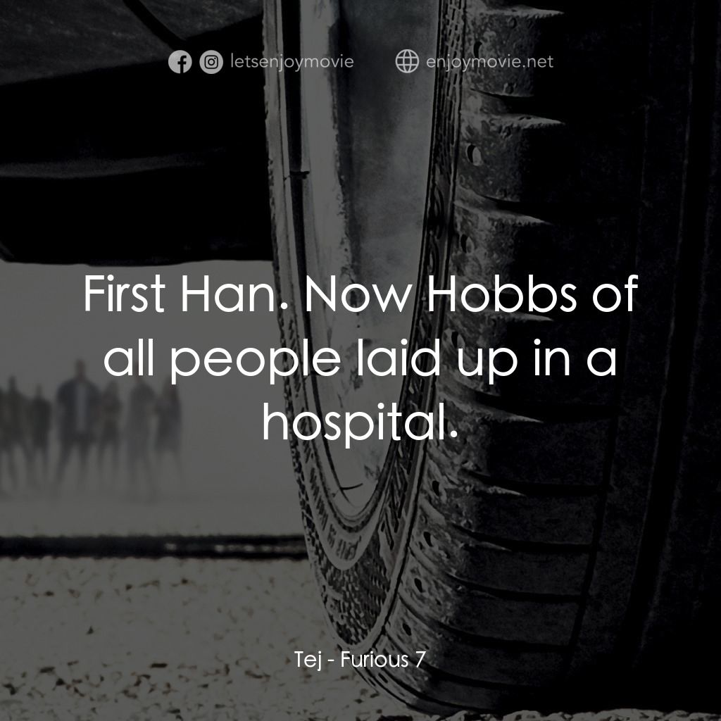 狂野時速7電影對白：Tej: First Han. Now Hobbs of all people laid up in a hospital.