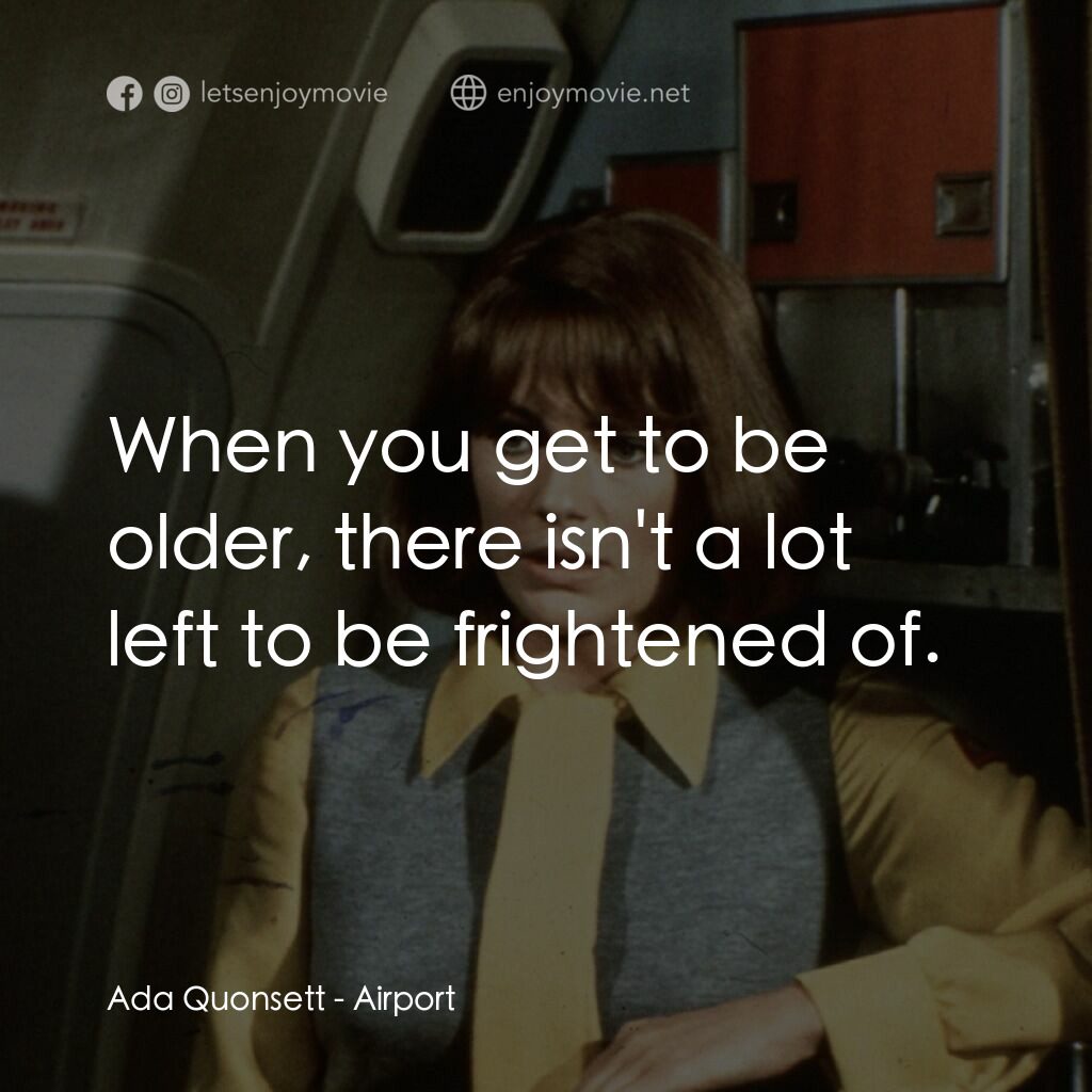 國際機場電影對白：Ada Quonsett:  When you get to be older, there isn't a lot left to be frightened 