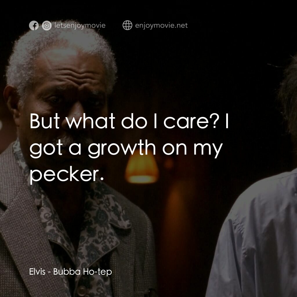 打鬼王電影對白：Elvis:  But what do I care? I got a growth on my pecker.