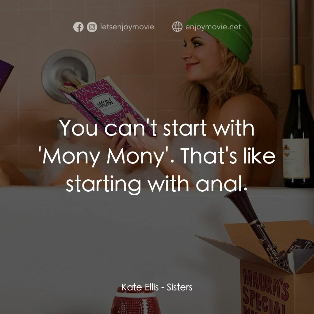瞎趴姊妹電影對白：Kate Ellis:  You can't start with 'Mony Mony'. That's like starting with anal.