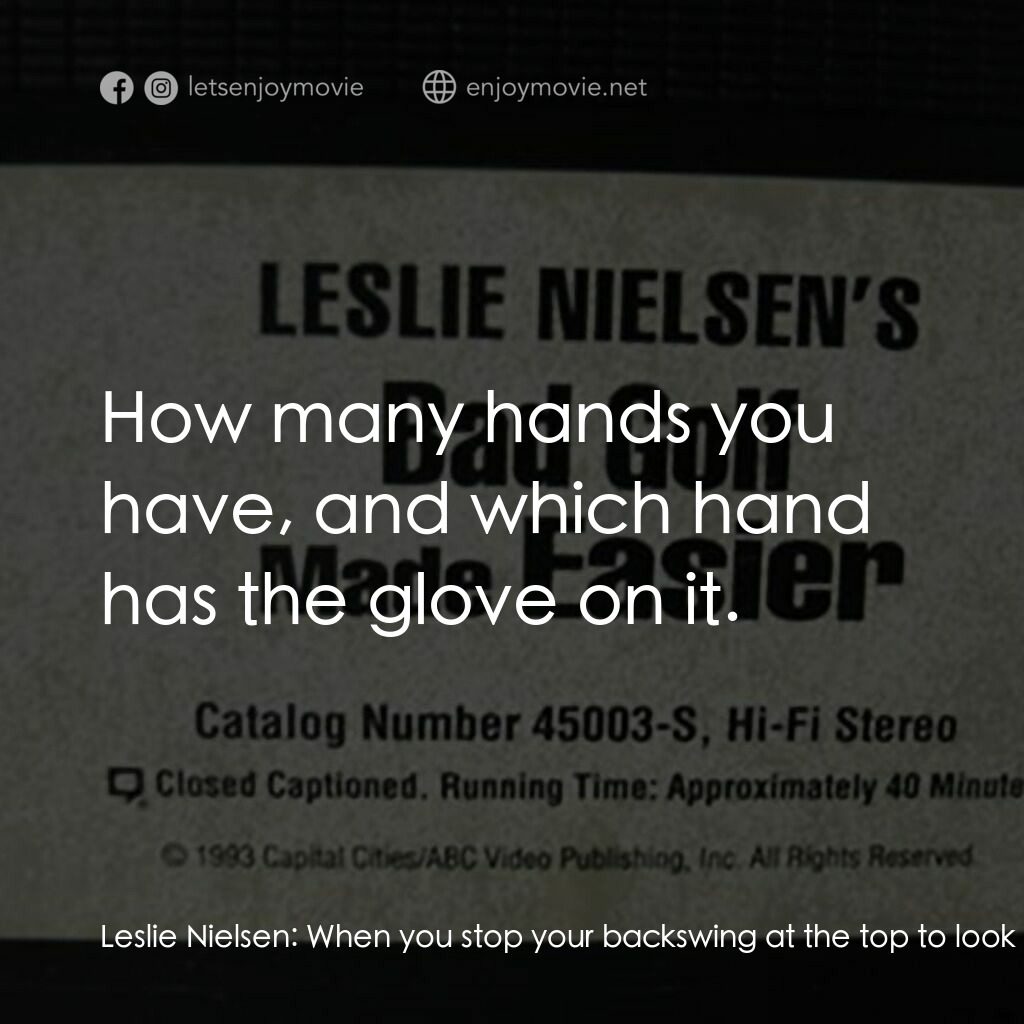 Leslie Nielsen's Bad Golf Made Easier電影對白：Leslie Nielsen:  When you stop your backswing at the top to look at the position 