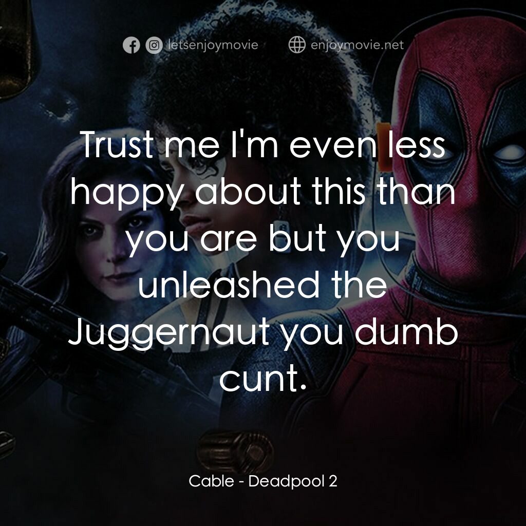 死侍 2電影對白：Cable: Trust me I'm even less happy about this than you are but you unleashed the