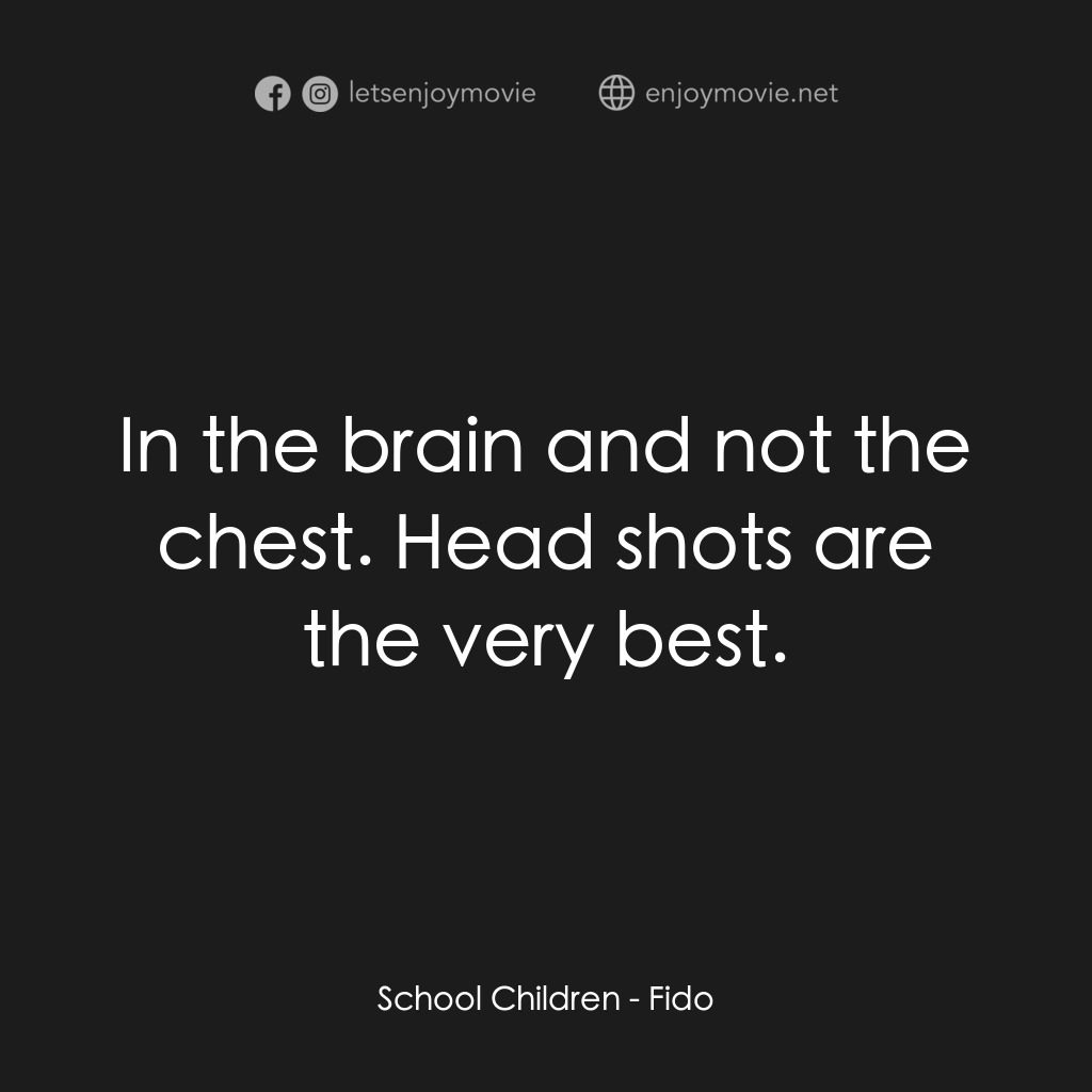 我家有個大屍兄電影對白：School Children: In the brain and not the chest. Head shots are the very best.