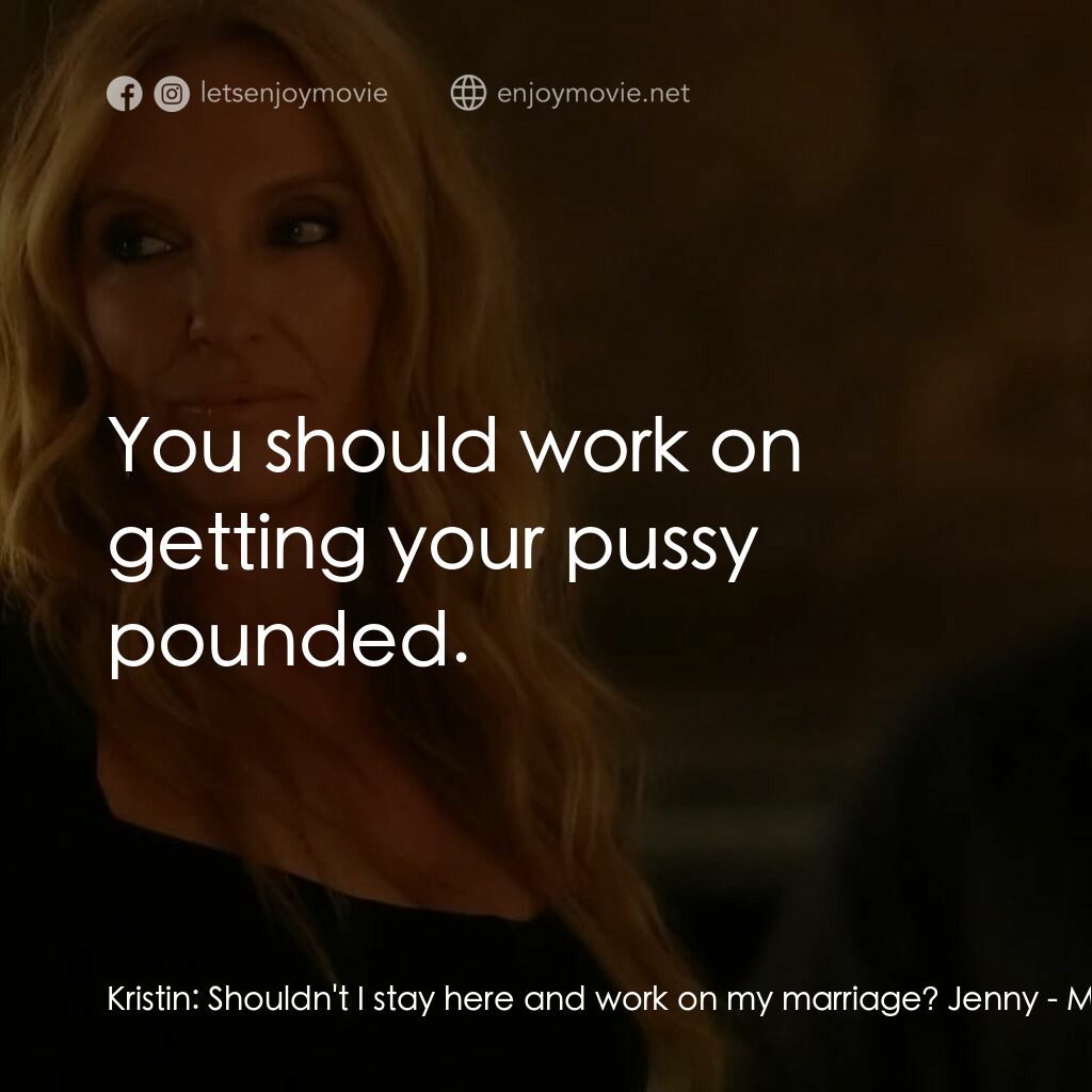 黑手黨老媽電影對白：Kristin:  Shouldn't I stay here and work on my marriage? Jenny:  You should work 