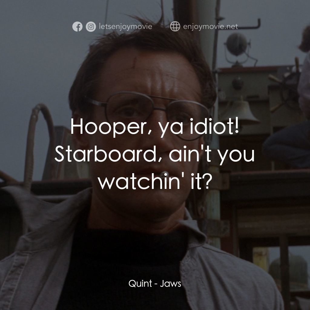 大白鯊電影對白：Quint: Hooper, ya idiot! Starboard, ain't you watchin' it?
