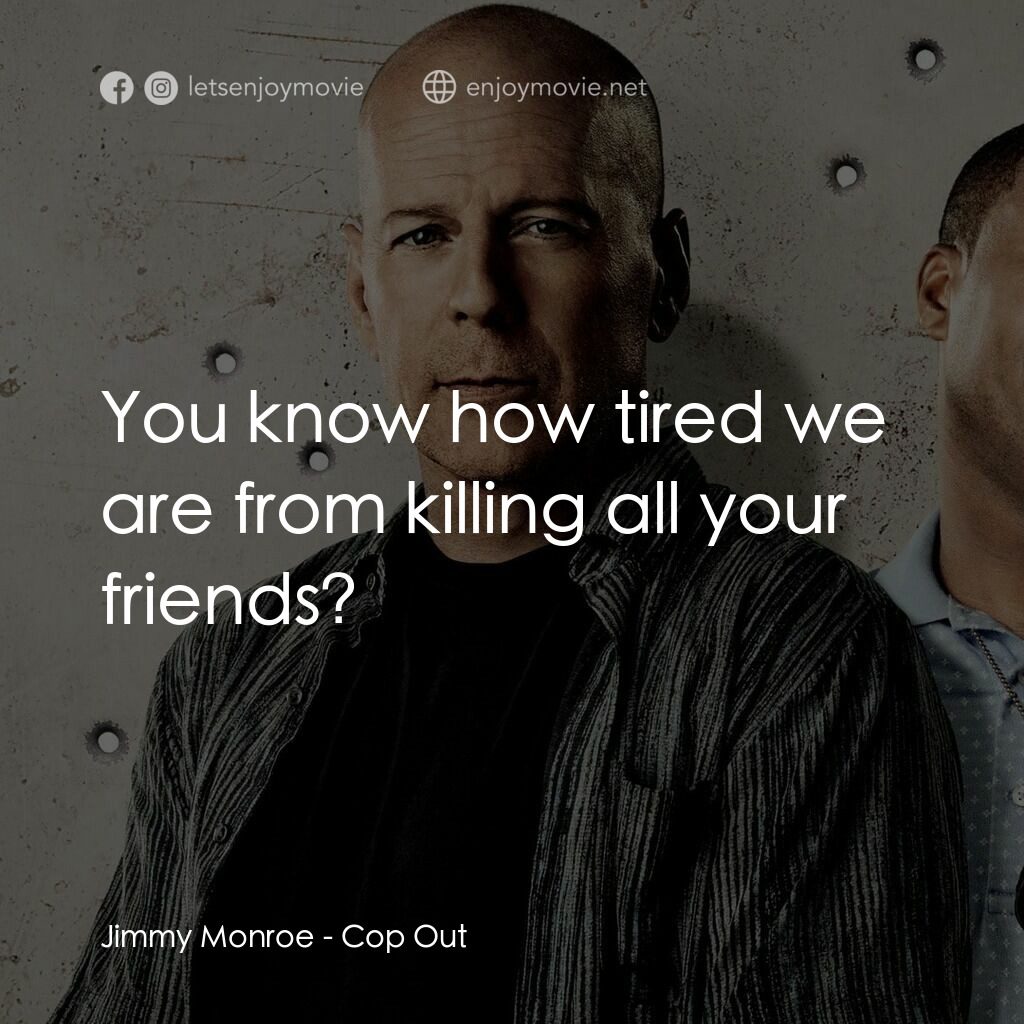 警界雙殺電影對白：Jimmy Monroe:  You know how tired we are from killing all your friends?
