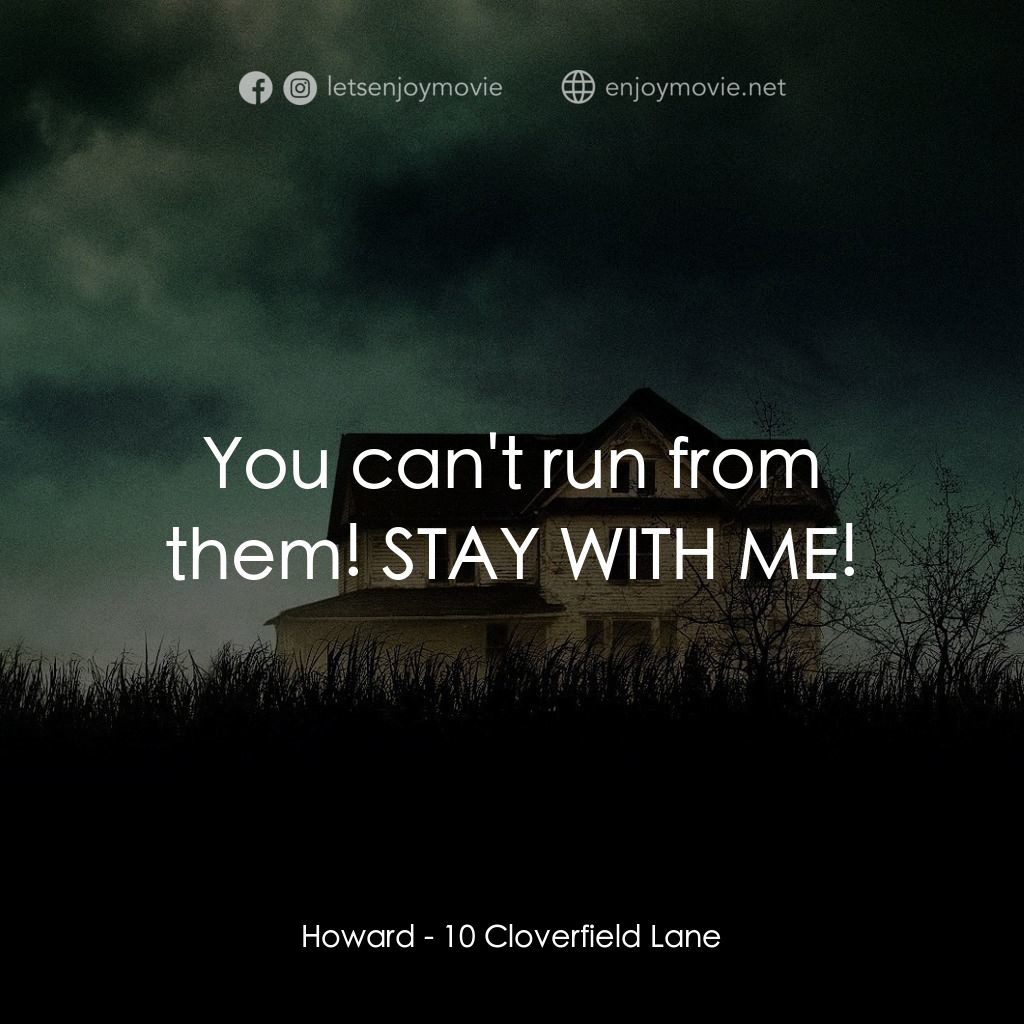 末世街10號電影對白：Howard: You can't run from them! STAY WITH ME!