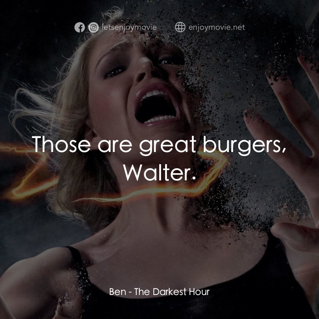 黑暗時刻電影對白：Ben: Those are great burgers, Walter.