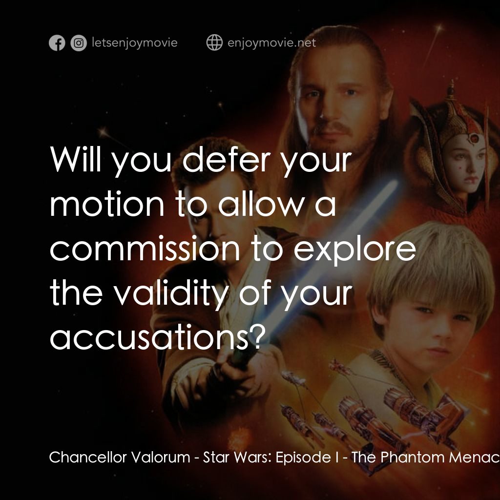 星球大戰前傳：魅影危機電影對白：Chancellor Valorum: Will you defer your motion to allow a commission to explore t