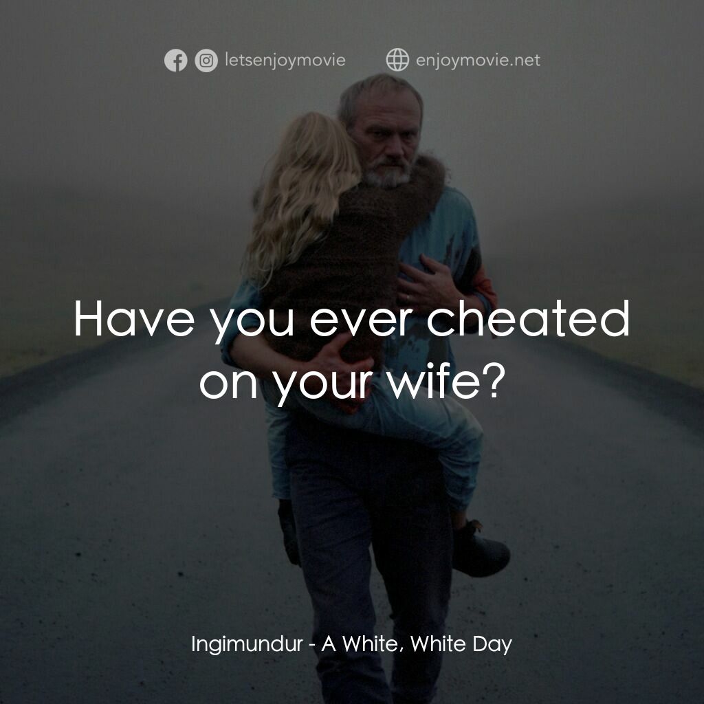 A White, White Day電影對白：Ingimundur:  Have you ever cheated on your wife?