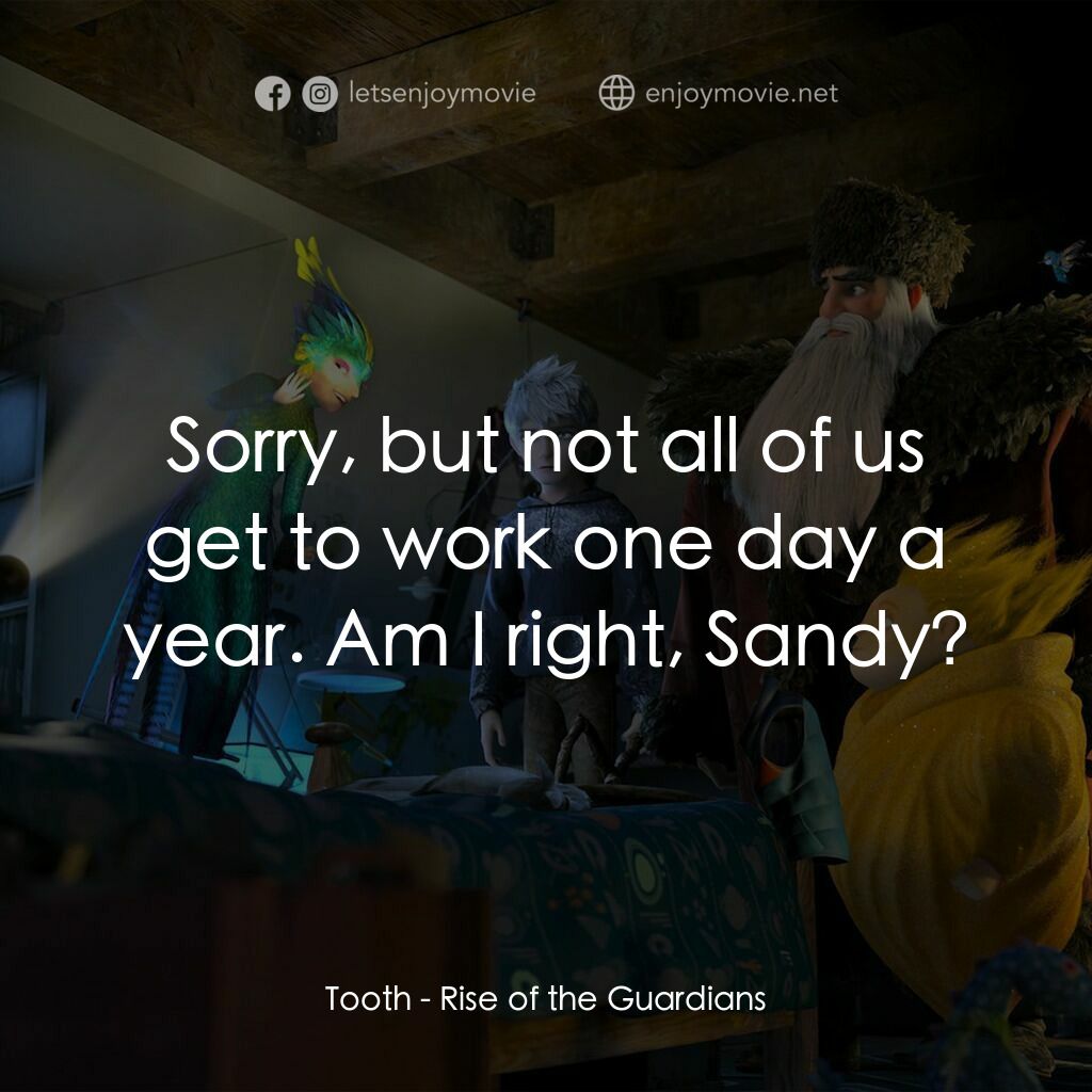 捍衛聯盟電影對白：Tooth:  Sorry, but not all of us get to work one day a year. Am I right, Sandy?