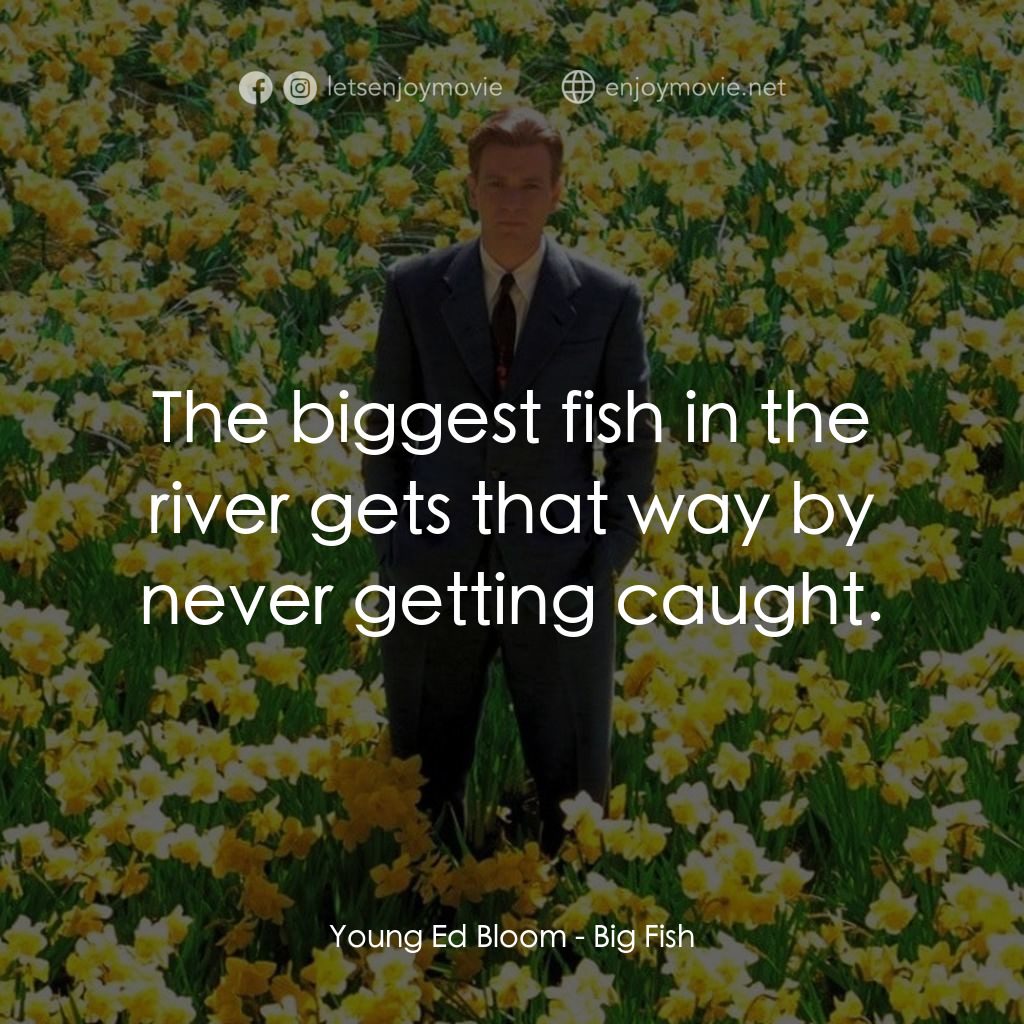 大智若魚電影對白：Young Ed Bloom: The biggest fish in the river gets that way by never getting caug