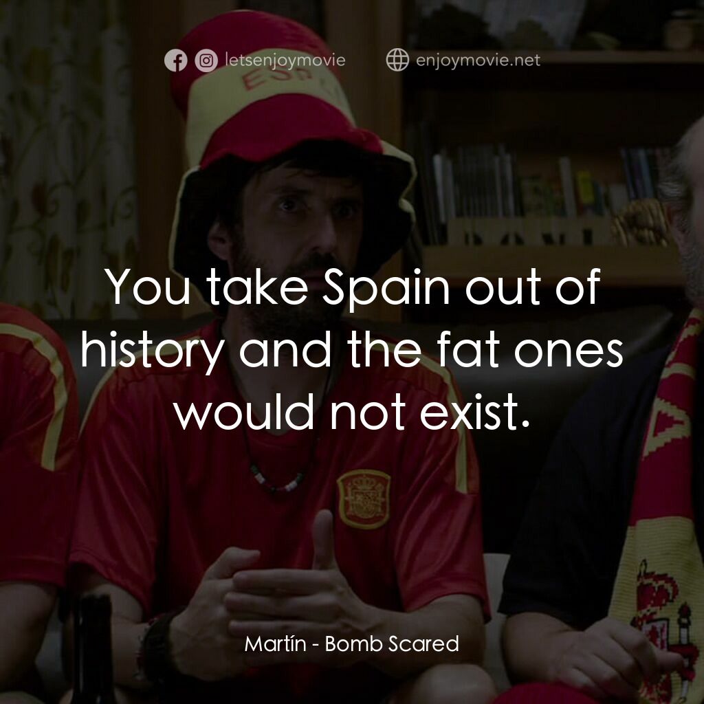 埃塔的信心電影對白：Martín:  You take Spain out of history and the fat ones would not exist.