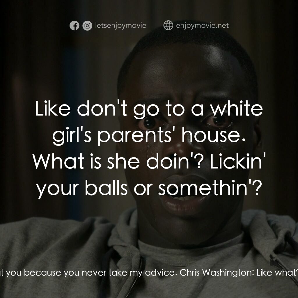 逃出絕命鎮電影對白：Rod Williams:  I'm mad at you because you never take my advice. Chris Washington: