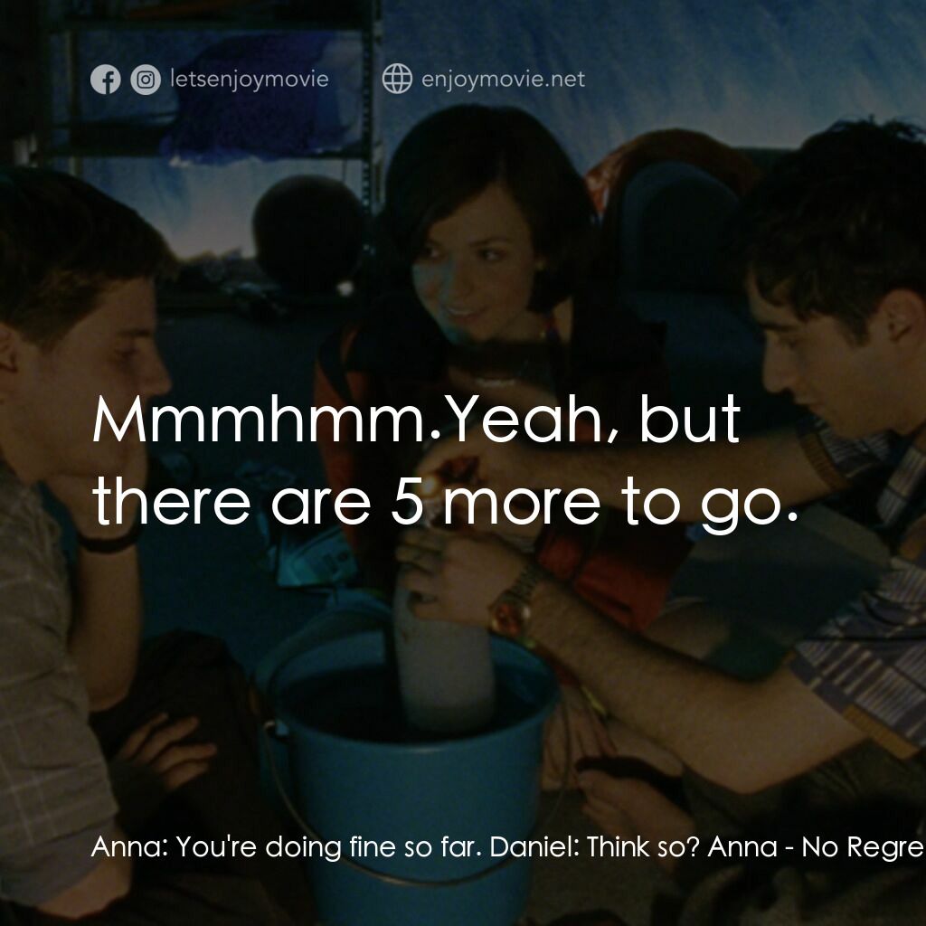 No Regrets電影對白：Anna:  You're doing fine so far. Daniel:  Think so? Anna:  Mmmhmm.Yeah, but there