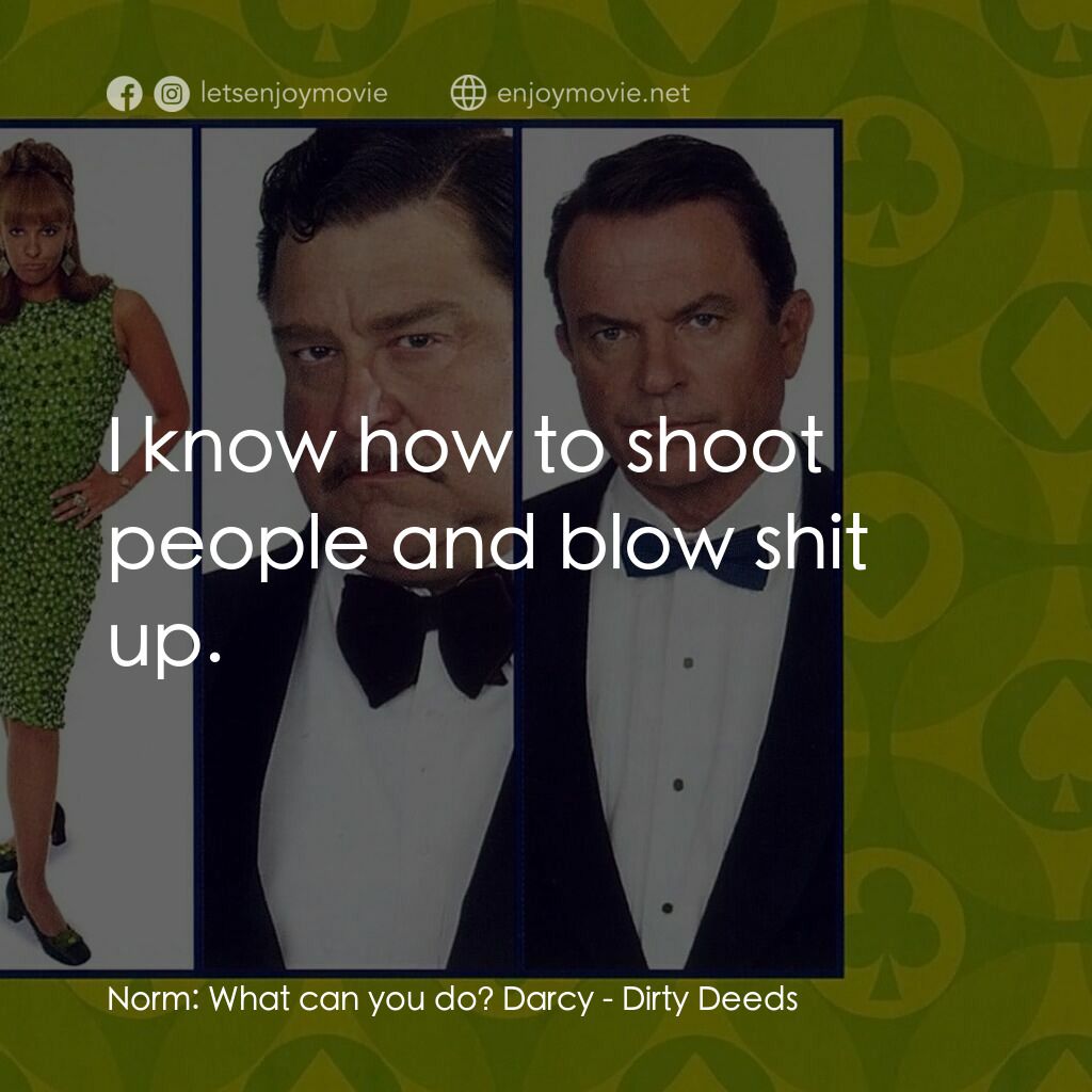 非法交易電影對白：Norm:  What can you do? Darcy:  I know how to shoot people and blow shit up.