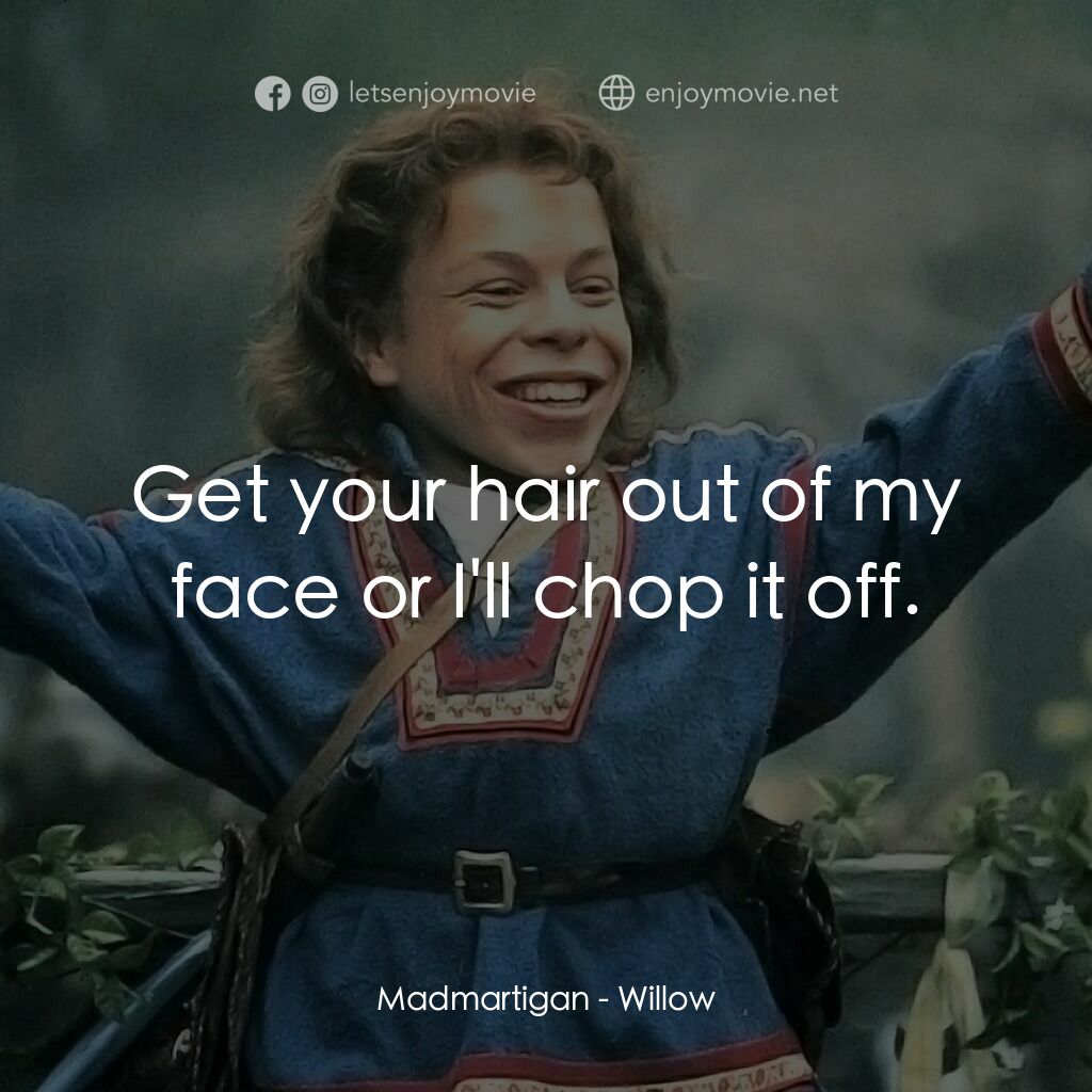 風雲際會電影對白：Madmartigan:  Get your hair out of my face or I'll chop it off.