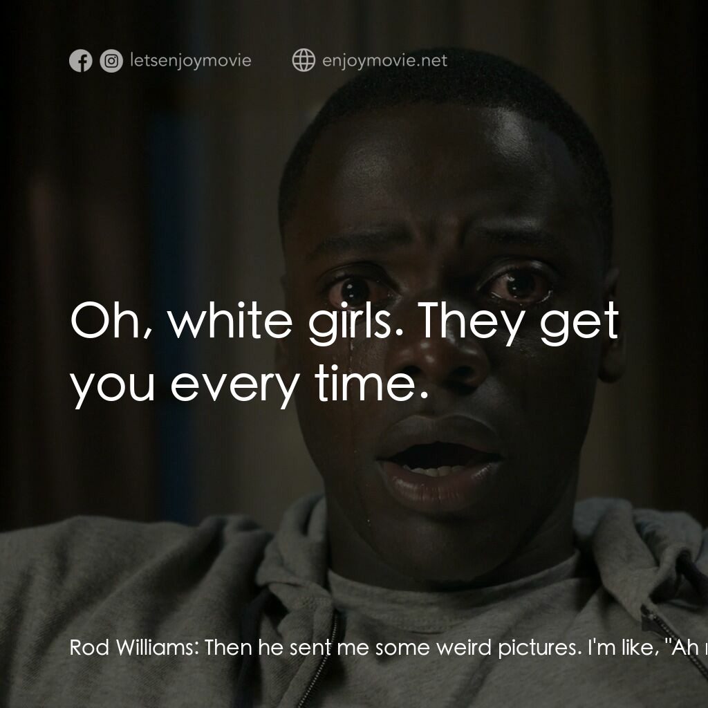 逃出絕命鎮電影對白：Rod Williams:  Then he sent me some weird pictures. I'm like, 