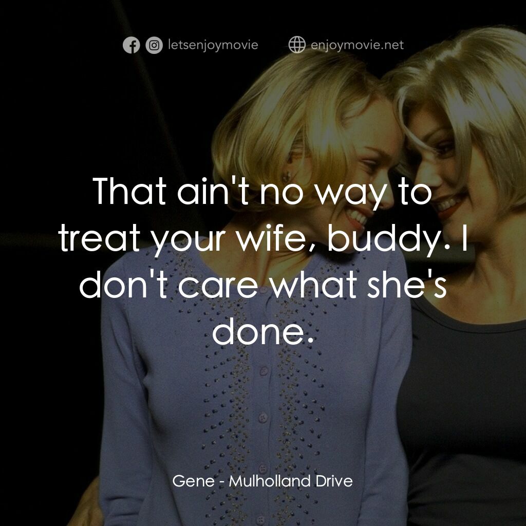 穆荷蘭大道電影對白：Gene:  That ain't no way to treat your wife, buddy. I don't care what she's done.