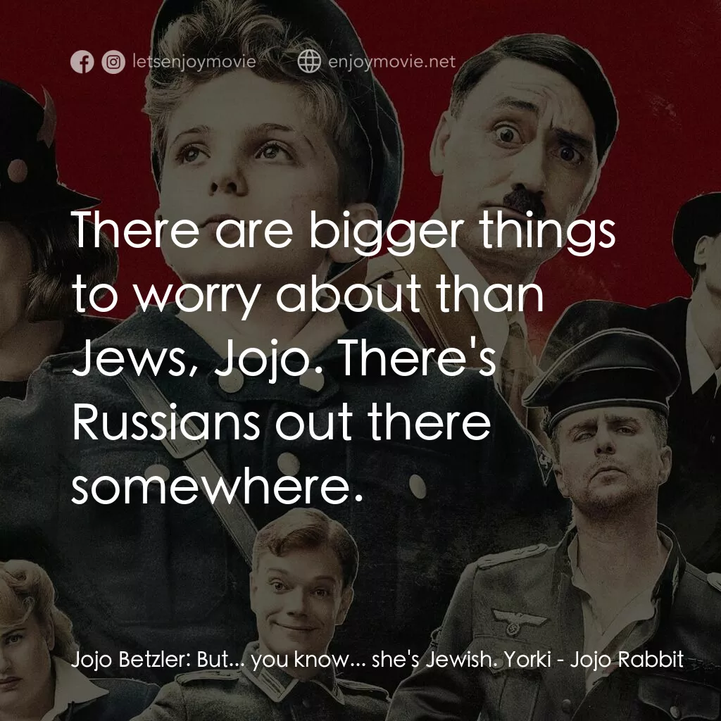 陽光兔仔兵電影對白：Jojo Betzler:  But... you know... she's Jewish. Yorki:  There are bigger things t