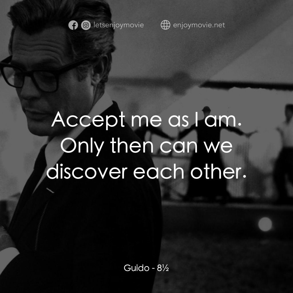八部半電影對白：Guido: Accept me as I am. Only then can we discover each other.