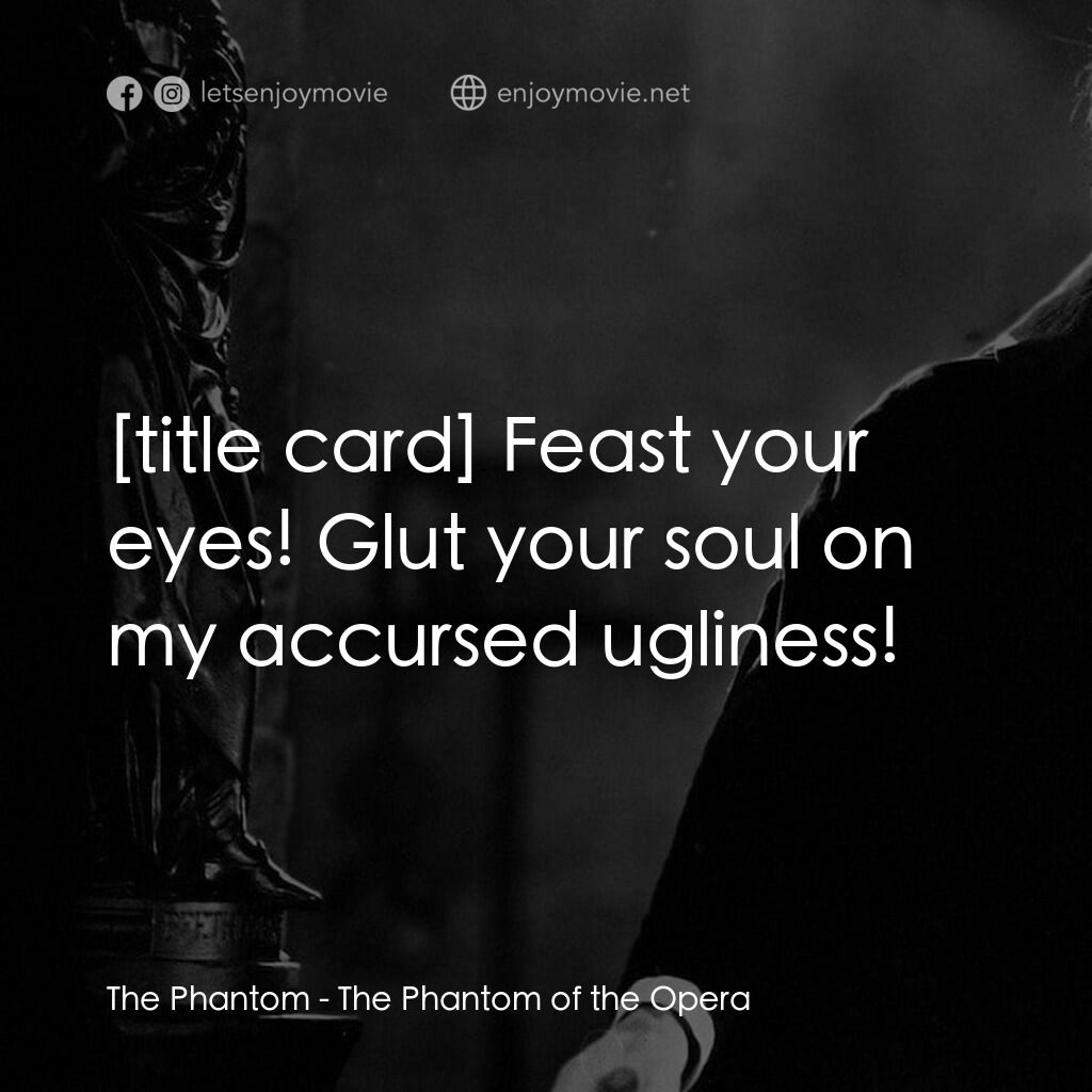 歌場魅影電影對白：The Phantom:  Feast your eyes! Glut your soul on my accursed ugliness!