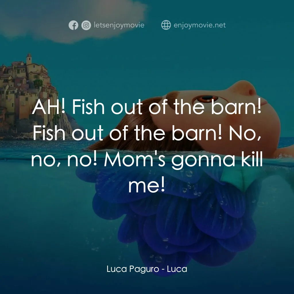 盛夏友晴天電影對白：Luca Paguro:  AH! Fish out of the barn! Fish out of the barn! No, no, no! Mom's g