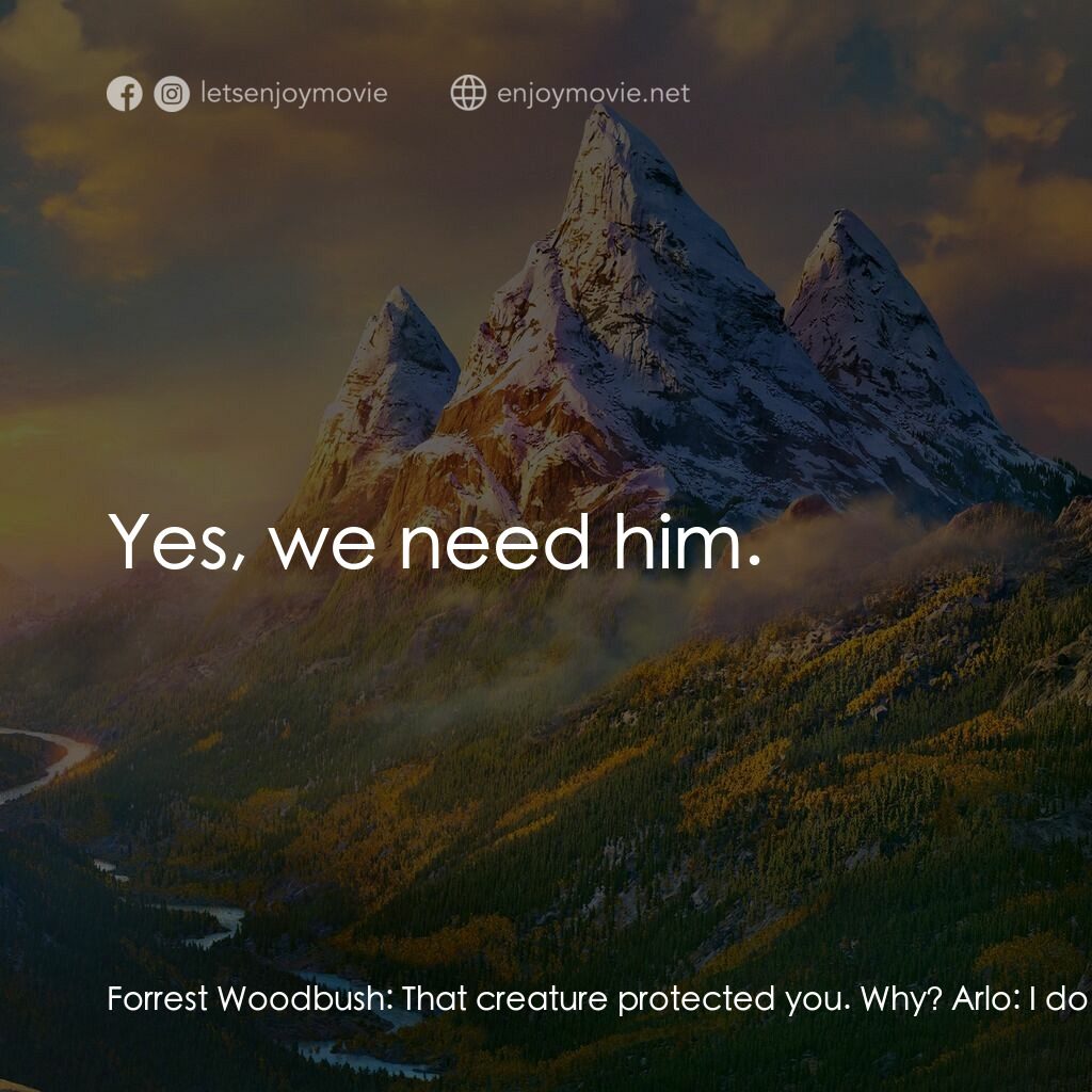 恐龍大時代電影對白：Forrest Woodbush:  That creature protected you. Why? Arlo:  I don't know. I'm goi