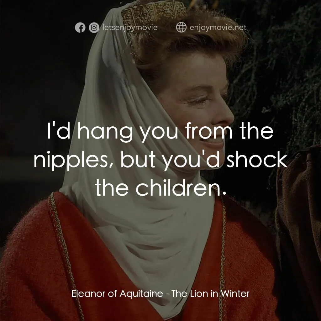 冬之獅電影對白：Eleanor of Aquitaine:  I'd hang you from the nipples, but you'd shock the childre