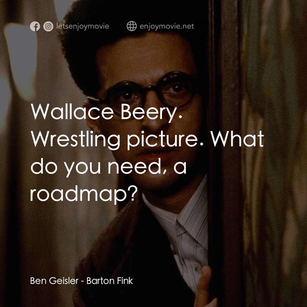 巴頓芬克電影對白：Ben Geisler: Wallace Beery. Wrestling picture. What do you need, a roadmap?
