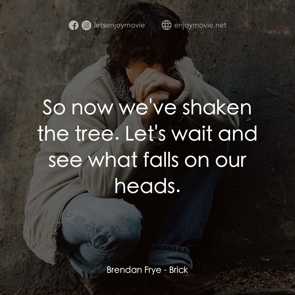 追兇電影對白：Brendan Frye: So now we've shaken the tree. Let's wait and see what falls on our 