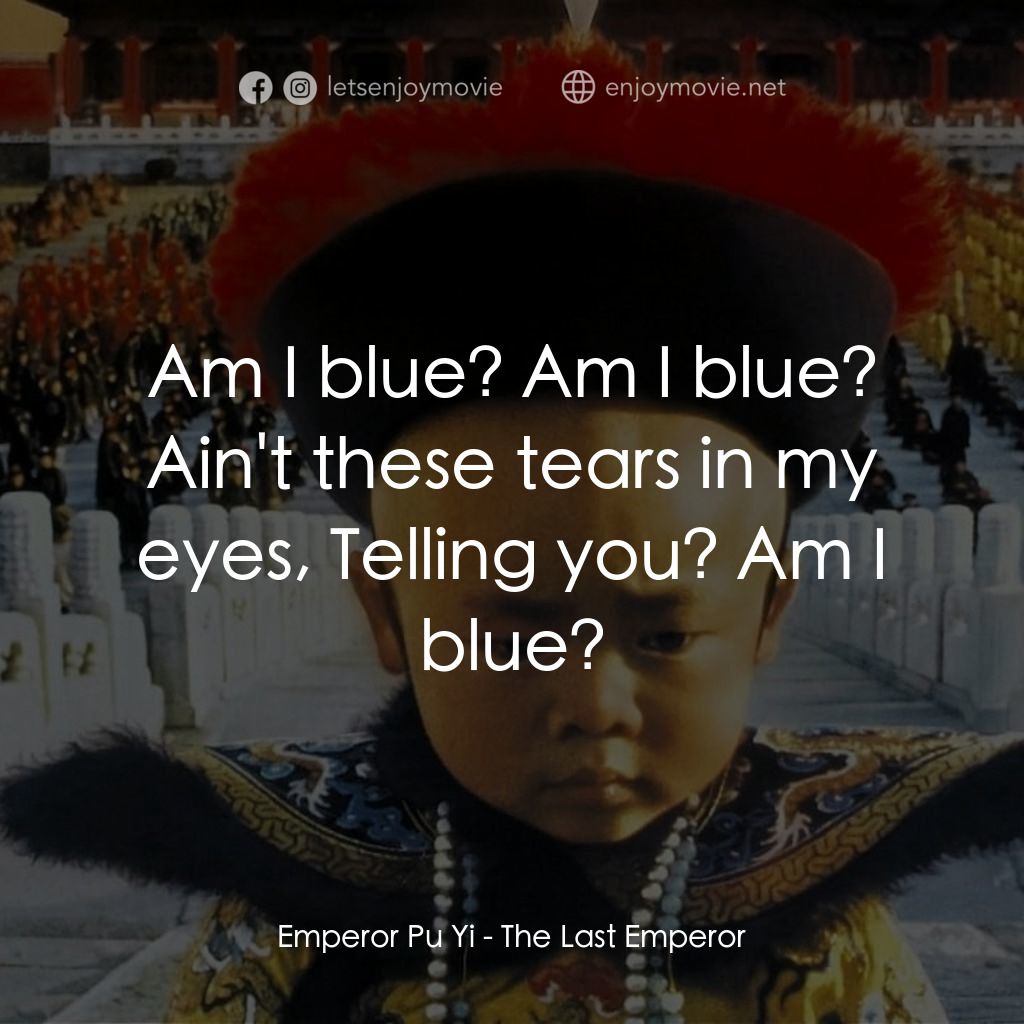 末代皇帝溥儀電影對白：Emperor Pu Yi: Am I blue? Am I blue? Ain't these tears in my eyes, Telling you? A