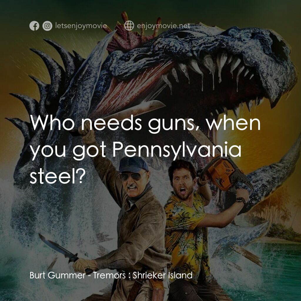 《深淵異形︰蟲島激戰》經典台詞：Burt Gummer:  Who needs guns, when you got Pennsyl ...