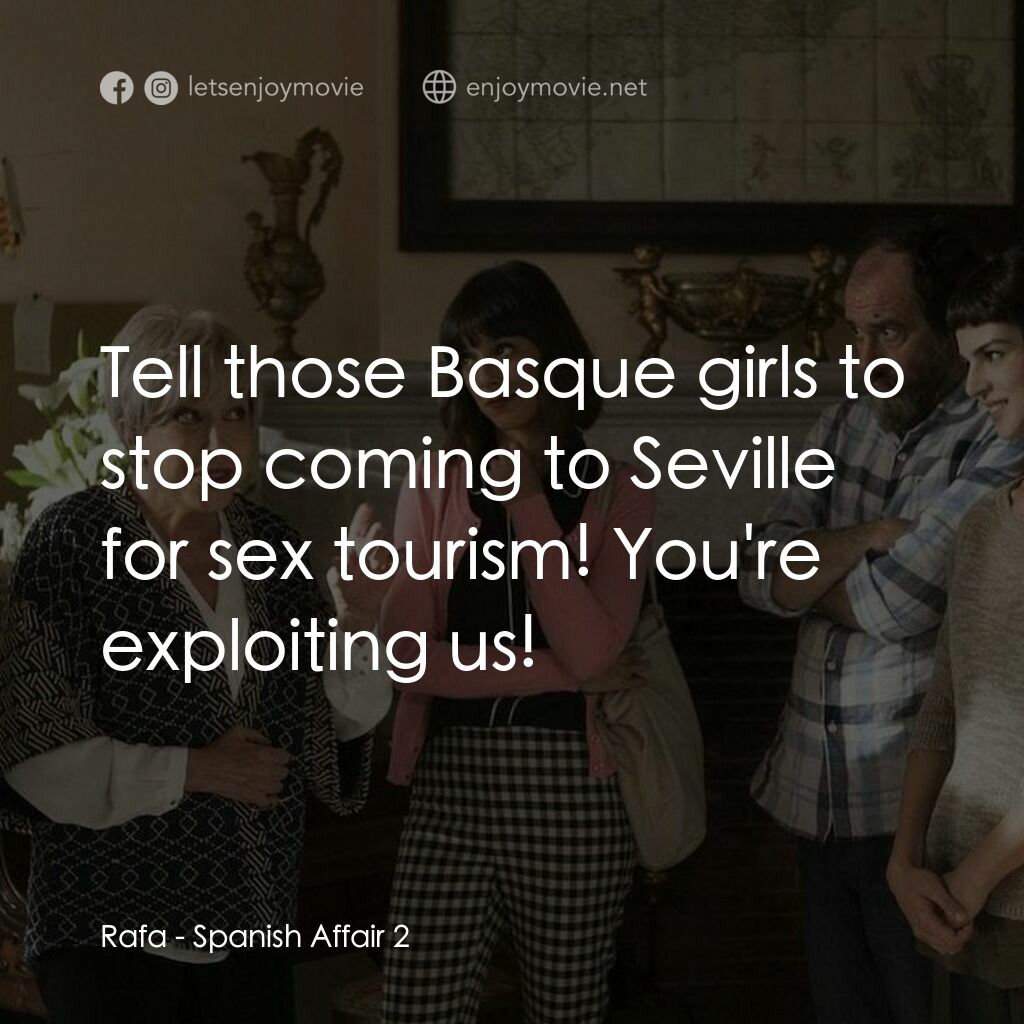 風流西班牙第 2 集電影對白：Rafa:  Tell those Basque girls to stop coming to Seville for sex tourism! You're 