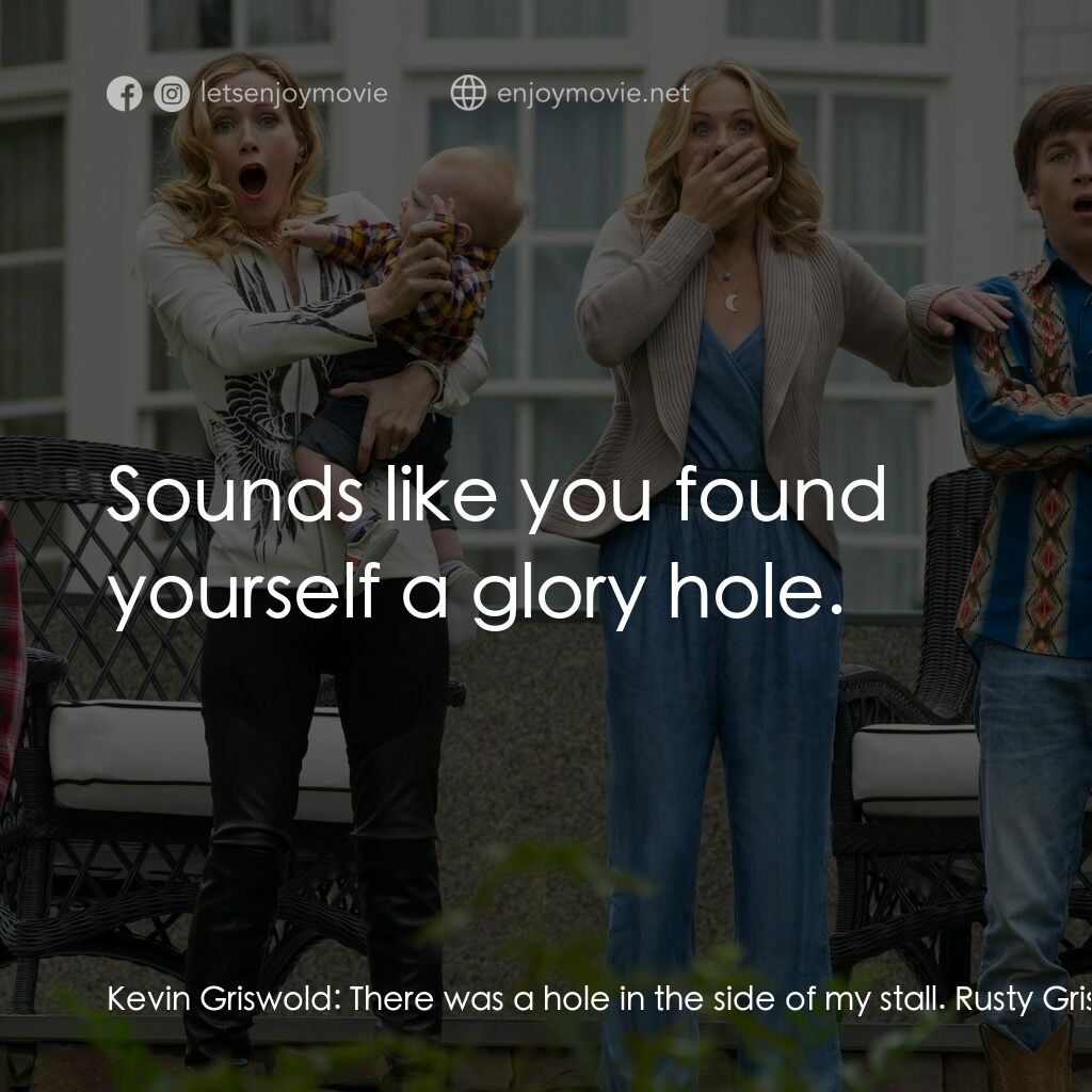 全家玩到趴電影對白：Kevin Griswold:  There was a hole in the side of my stall. Rusty Griswold:  Sound