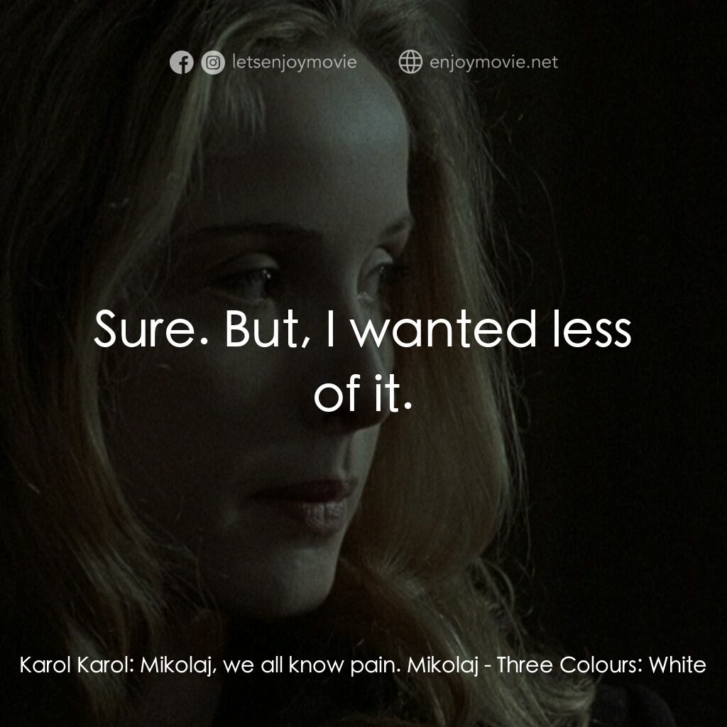 藍白紅三部曲之白電影對白：Karol Karol:  Mikolaj, we all know pain. Mikolaj:  Sure. But, I wanted less of it