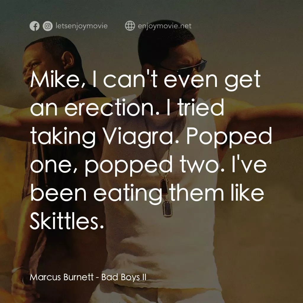 重案夢幻組2電影對白：Marcus Burnett: Mike, I can't even get an erection. I tried taking Viagra. Popped