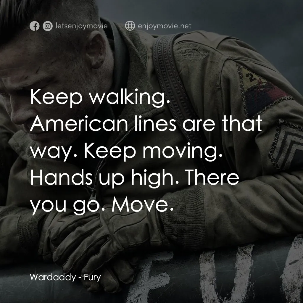 戰逆豪情電影對白：Wardaddy: Keep walking. American lines are that way. Keep moving. Hands up high. 
