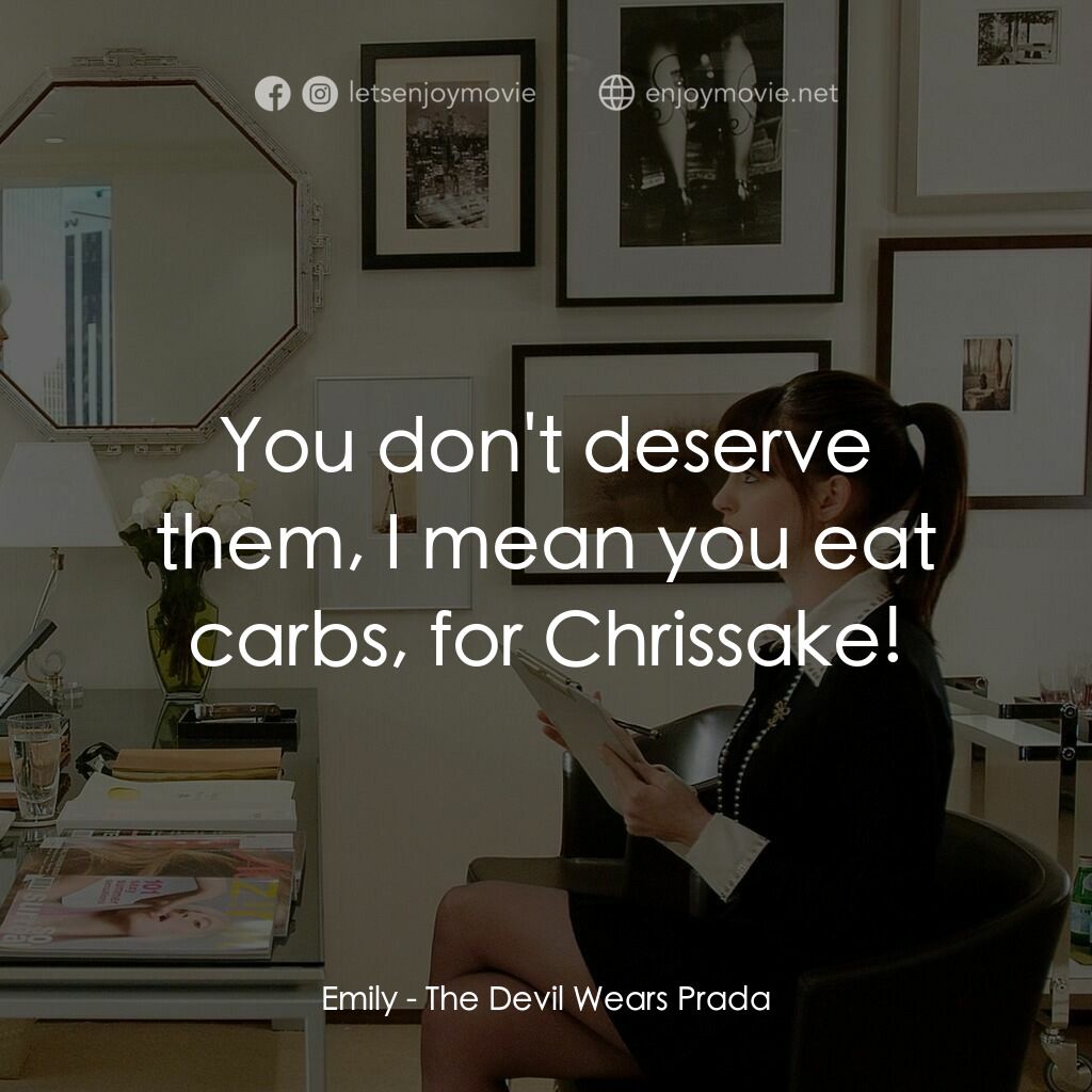 穿Prada的惡魔電影對白：Emily:  You don't deserve them, I mean you eat carbs, for Chrissake!