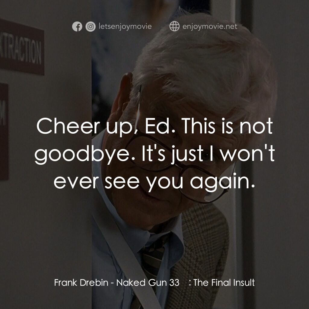脫線總動員電影對白：Frank Drebin:  Cheer up, Ed. This is not goodbye. It's just I won't ever see you 