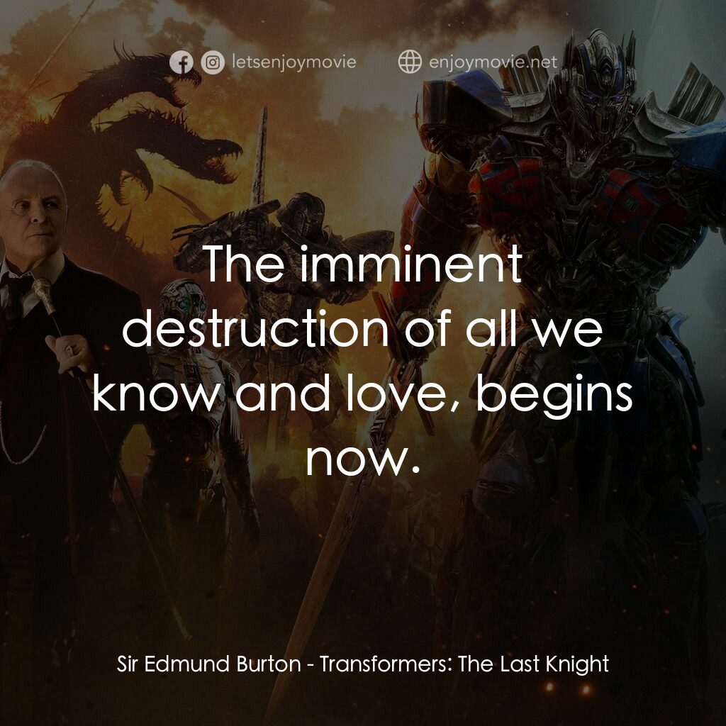 變形金剛：終極戰士電影對白：Sir Edmund Burton:  The imminent destruction of all we know and love, begins now.