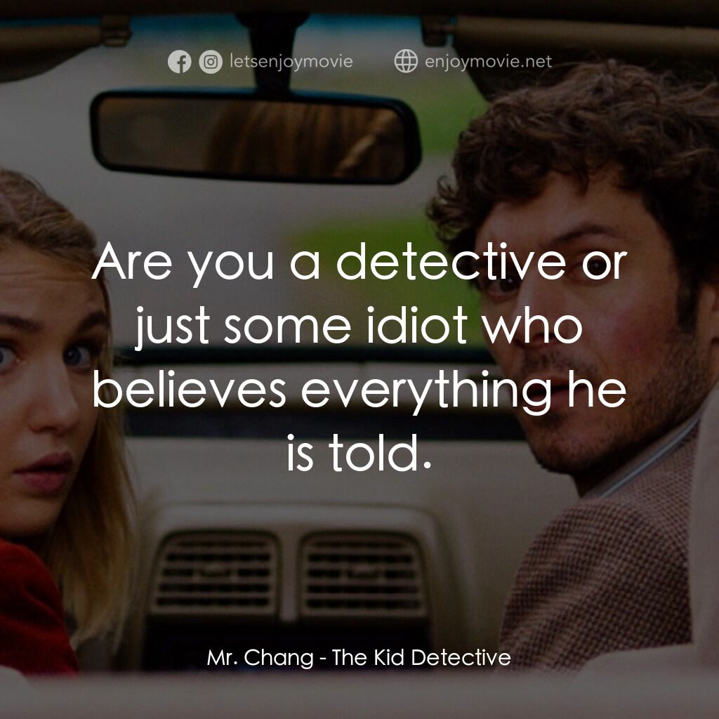 少年偵探電影對白：Mr. Chang:  Are you a detective or just some idiot who believes everything he is 