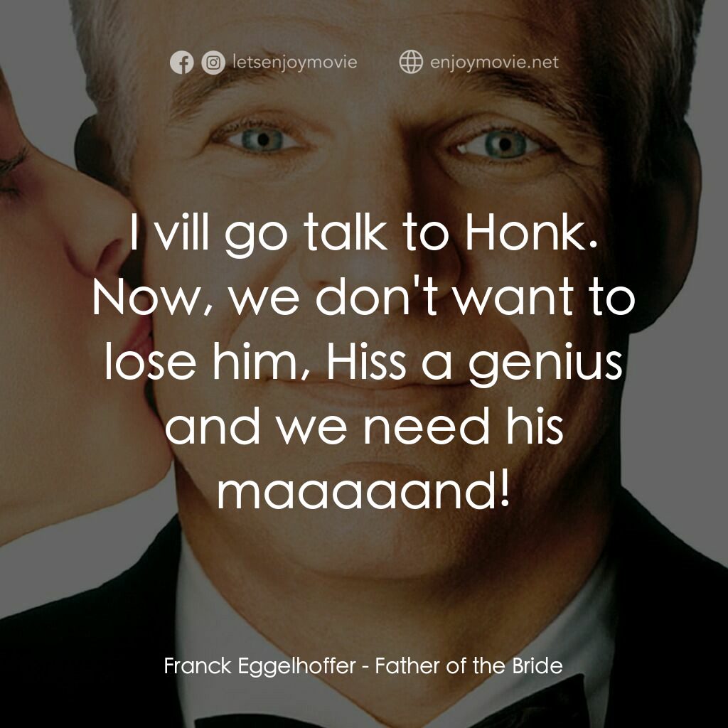 新岳父大人電影對白：Franck Eggelhoffer:  I vill go talk to Honk. Now, we don't want to lose him, Hiss