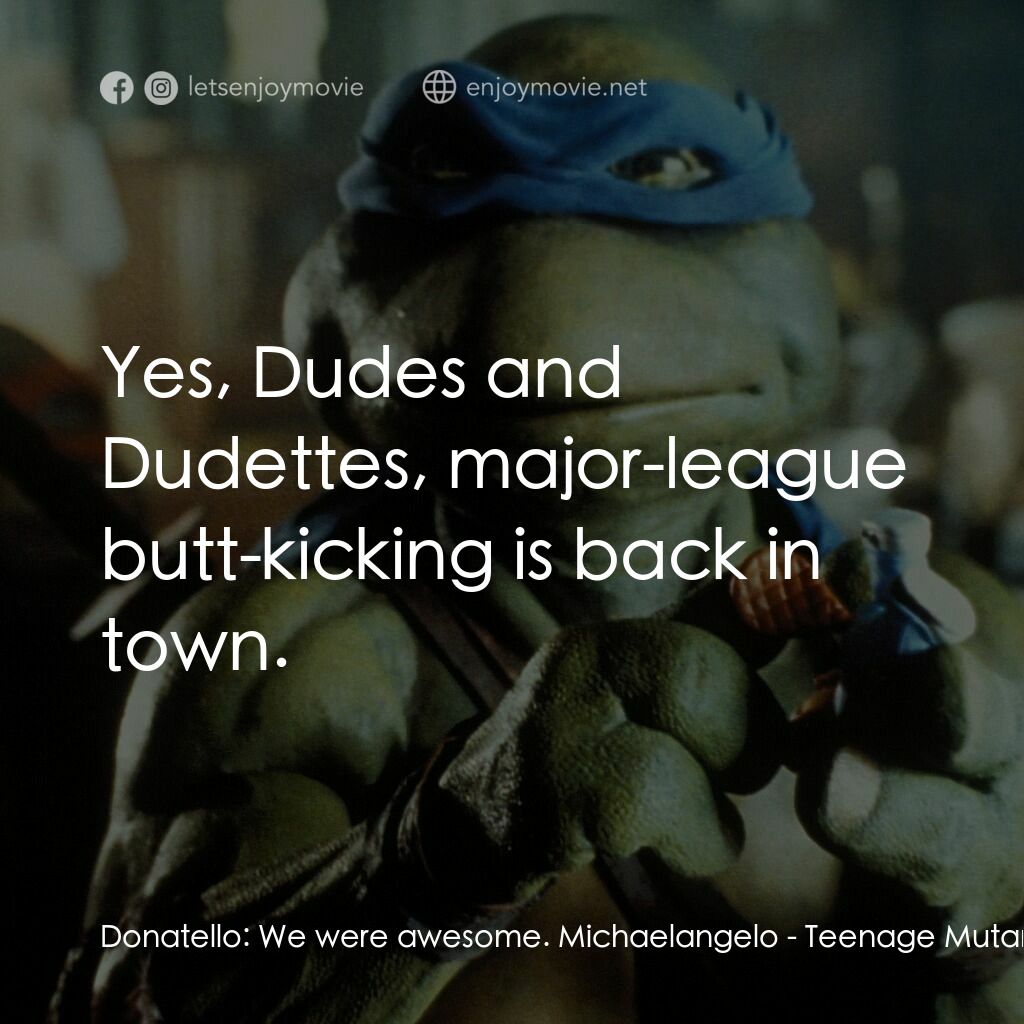 忍者龜電影對白：Donatello:  We were awesome. Michaelangelo:  Yes, Dudes and Dudettes, major-leagu